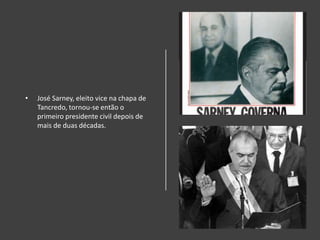 • José Sarney, eleito vice na chapa de
Tancredo, tornou-se então o
primeiro presidente civil depois de
mais de duas décadas.
 