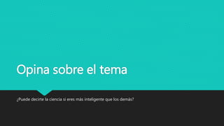 Opina sobre el tema
¿Puede decirte la ciencia si eres más inteligente que los demás?
 