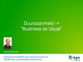 Duurzaamheid ->
“Business as Usual”
…
Stuart Boardman:
Stuart.Boardman@KPN.com www.kpnconsulting.nl
@ArtBourbon www.talesoftheenterprise.com
 