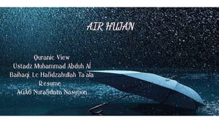 AIR HUJAN
Quranic View
Ustadz Muhammad Abduh Al
Baihaqi, Lc Hafidzahullah Ta'ala
Resume :
AGA6 Nurafidata Nasution
 