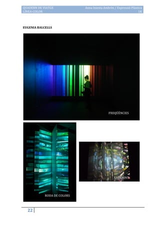 QUADERN DE VIATGE            Anna Iniesta Ambròs / Expressió Plàstica
LÍNEA-COLOR                                                       1K



EUGENIA BALCELLS




                                             FREQÜÈNCIES




                                                 LABERINT




            RODA DE COLORS



  22
 