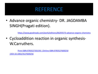 REFERENCE
• Advance organic chemistry- DR. JAGDAMBA
SINGH(Pragati edition).
https://www.goodreads.com/work/editions/66293573-advance-organic-chemistry
• Cycloaddition reaction in organic synthesis-
W.Carruthers.
Print ISBN:9783527301591 |Online ISBN:9783527600250
|DOI:10.1002/3527600256
 