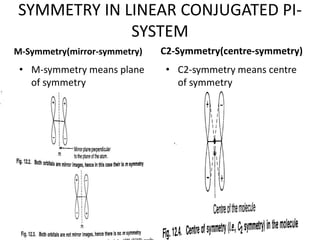 SYMMETRY IN LINEAR CONJUGATED PI-
SYSTEM
M-Symmetry(mirror-symmetry)
• M-symmetry means plane
of symmetry
C2-Symmetry(centre-symmetry)
• C2-symmetry means centre
of symmetry
 