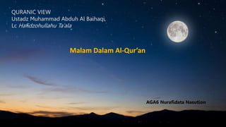 Malam Dalam Al-Qur’an
QURANIC VIEW
Ustadz Muhammad Abduh Al Baihaqi,
Lc Hafidzohullahu Ta’ala
AGA6 Nurafidata Nasution
 