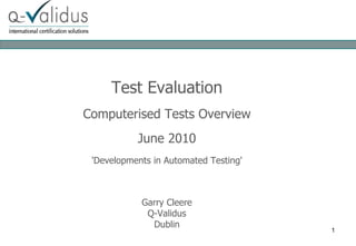 Test Evaluation Computerised Tests Overview June 2010 'Developments in Automated Testing' Garry Cleere Q-Validus Dublin 