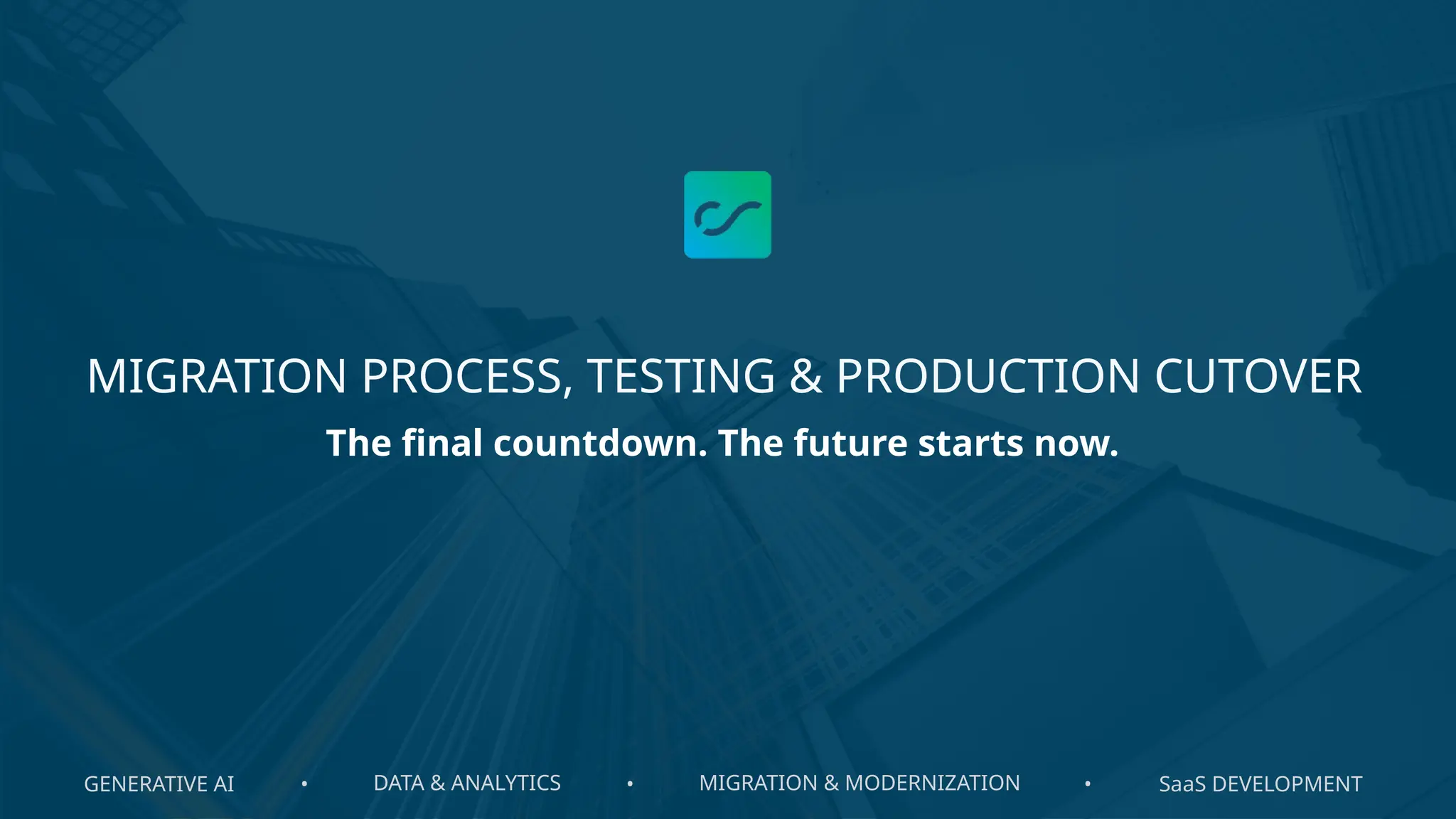 GENERATIVE AI DATA & ANALYTICS MIGRATION & MODERNIZATION SaaS DEVELOPMENT
• • •
MIGRATION PROCESS, TESTING & PRODUCTION CUTOVER
The final countdown. The future starts now.
 