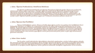 1. Adım: Öğretim Problemlerini, Hedeflerini Belirleme
Bir öğretim problemini belirlemek için öğretim ihtiyaçlarına bakmak gerekir. Bunun için sınıfımızda,
okulumuzda ihtiyaç analizi yapmalıyız. Örneğin; öğrenciler genel olarak Matematik dersinde hangi konuyu
öğrenmede zorlanıyor? Bu soruyu tüm okulumuzdaki matematik öğretmenlerine sorabiliriz. Yapılan sınav
sonuçlarına bakarak da öğrencilerin zorlandığı konuları görebiliriz. Ortak bir görüş, ihtiyaç yakalayabiliriz. Bu
ihtiyaçlar doğrultusunda da öğretim hedeflerimizi belirleriz. Hedefleri belirlediğimizde unutmamamız gereken
sorular vardır: Öğretim hedefleri probleme uygun mu? Problemin çözümüne yardımcı olacak mı?
2. Adım: Öğrenen Kişi Özellikleri
İhtiyacı belirlediğimiz zaman, ihtiyaca yönelik çalışacağımız sınıfın veya grubun tüm özelliklerini (hazır
bulunuşluk düzeyleri, ön bilgileri vb.) araştırmamız gerekir. Bu sadece öğrenciye veya katılımcıya özel bir konu
değildir. Bu adımda öğrenen kişilerin bulunduğu ortamın da uygunluğunu, özelliklerini de belirlememiz gerekir.
Örneğin, bilgisayar laboratuvarında gerçekleştireceğimiz bir öğretim tasarımı yaparız, ama tasarımı yapacağımız
okulun bilgisayar laboratuvarında yeterli bilgisayar yoktur. Başka bir örnek, projeksiyon ile yansıtacağımız birçok
sunum hazırlamışızdır, ama sunumu yapacağımız sınıfın pencerelerinde perde yoktur ve gün ışığı sunumumuzu
görünmez kılacaktır.
3. Adım: Görev Analizi
İşte bu adım; çeşitli eğitimlerden öğrendiğimiz teknolojik uygulamaları, araçları kullanacağımız adımdır.
İlk yapmamız gereken tasarımını yaptığımız dersin içeriğini oluşturacak olguları, kavramları ve kuralları belirmektir.
Yani içeriğimizin nelerden oluştuğunu belirlememiz gerekir. İkinci yapmamız gereken ise belirlediğimiz dersin
hedeflerine ve içeriğine yönelik uygulamar bulma, gerekirse kullanmak istediğimiz uygulamaları revize etmektir.
 