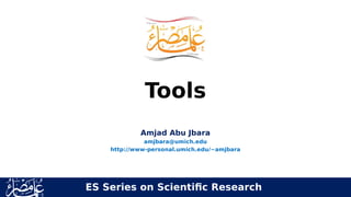 Tools
Amjad Abu Jbara
amjbara@umich.edu
http://www-personal.umich.edu/~amjbara
ES Series on Scientific Research
 