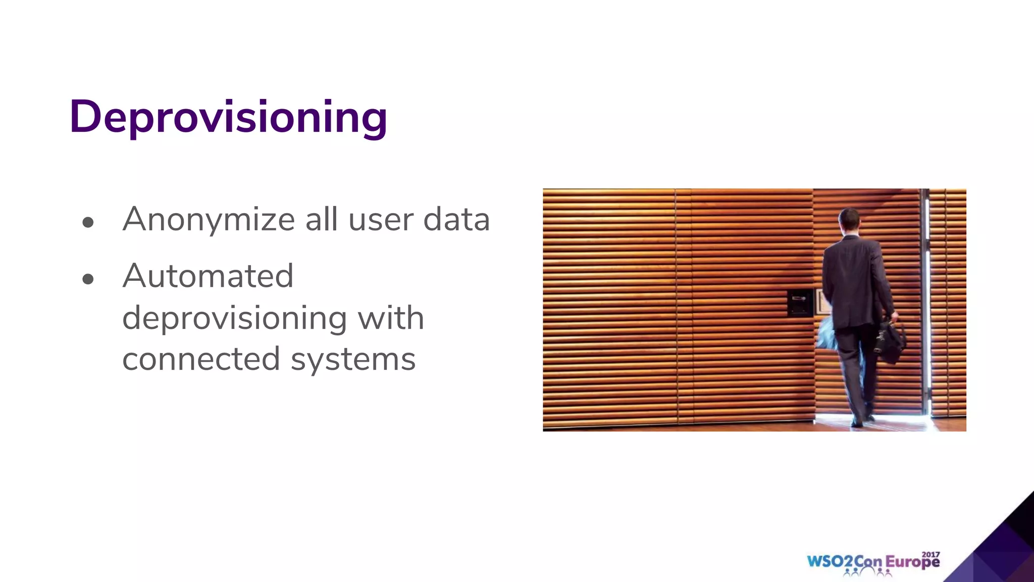 Deprovisioning
• Anonymize all user data
• Automated
deprovisioning with
connected systems