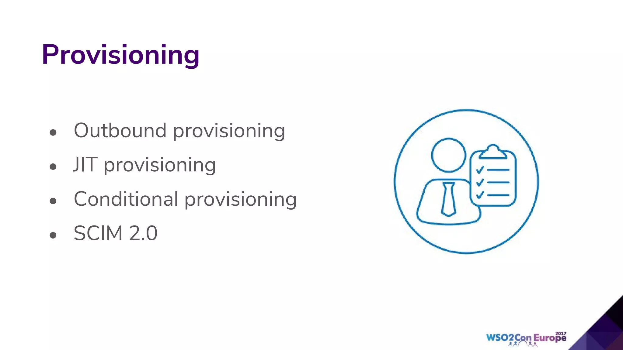 Provisioning
• Outbound provisioning
• JIT provisioning
• Conditional provisioning
• SCIM 2.0