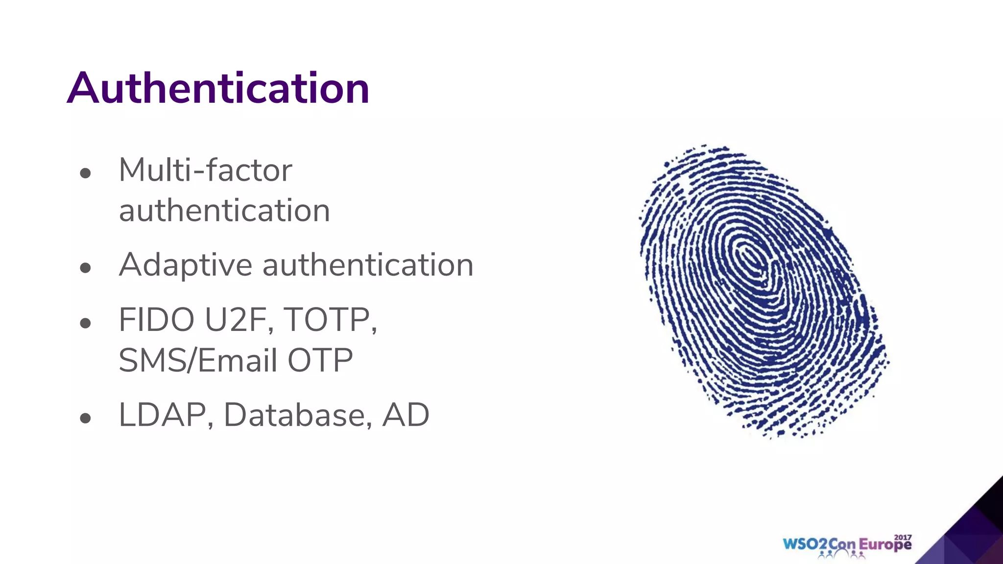 Authentication
• Multi-factor
authentication
• Adaptive authentication
• FIDO U2F, TOTP,
SMS/Email OTP
• LDAP, Database, AD