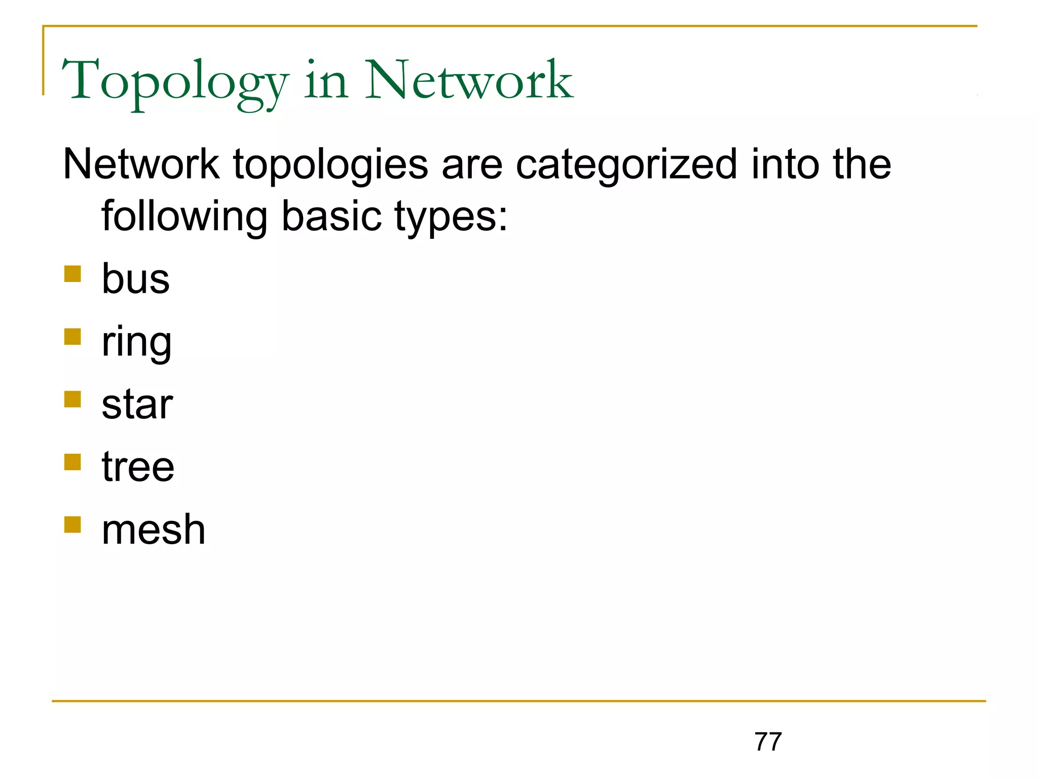 77
Topology in Network
Network topologies are categorized into the
following basic types:
 bus
 ring
 star
 tree
 mesh
 
