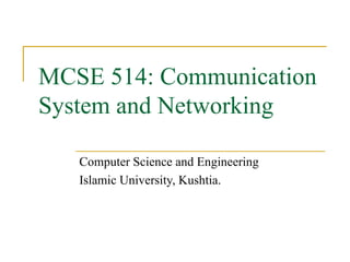MCSE 514: Communication
System and Networking
Computer Science and Engineering
Islamic University, Kushtia.
 