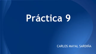 Práctica 9
CARLOS MAYAL SARDIÑA
 