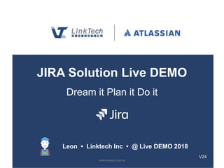 www.linktech.com.tw
JIRA Solution Live DEMO
Dream it Plan it Do it
Leon • Linktech Inc • @ Live DEMO 2018
V24
 