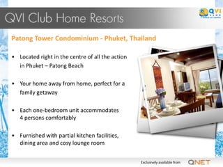 Patong Tower Condominium - Phuket, Thailand

• Located right in the centre of all the action
  in Phuket – Patong Beach

• Your home away from home, perfect for a
  family getaway

• Each one-bedroom unit accommodates
  4 persons comfortably

• Furnished with partial kitchen facilities,
  dining area and cosy lounge room
 