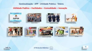 A Pérola do Atlântico
Guarda MunicipalPolicia Militar Corpo de Bombeiros
Lojistas Comercio de Praia Ambulantes Turistas
Geolocalização - APP - Utilidade Pública - Totens
Utilidade Publica – Facilidades – Comodidade – Inovação
Prefeitura
Moradores
 