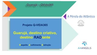 Ações impactantes com
ênfase ao Meio Ambiente,
mostrando respeito,
organização e planejamento
ao banhista.
Guarujá – QVida365
Todos juntos por um Guarujá melhor.
Projeto Q-VIDA365
Guarujá, destino criativo,
destino RADiante
Respeito Acolhimento Distinção
 