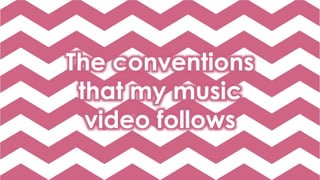 The conventions
that my music
video follows
 