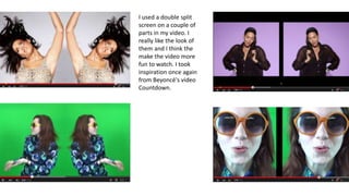 I used a double split
screen on a couple of
parts in my video. I
really like the look of
them and I think the
make the video more
fun to watch. I took
inspiration once again
from Beyoncé's video
Countdown.
 