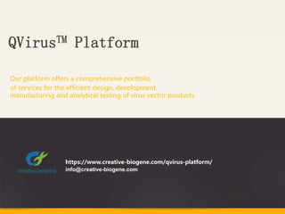 Our platform offers a comprehensive portfolio
of services for the efficient design, development,
manufacturing and analytical testing of virus vector products.
QVirusTM Platform
https://www.creative-biogene.com/qvirus-platform/
info@creative-biogene.com
 