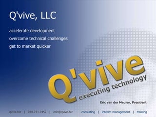 Q'vive, LLC accelerate development overcome technical challenges get to market quicker Eric van der Meulen, President qvive.biz  |  248.231.7452  |   [email_address] consulting  |  interim management   |  training 
