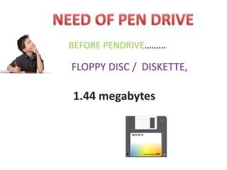 • BEFORE PENDRIVE……...
FLOPPY DISC / DISKETTE,
1.44 megabytes
 