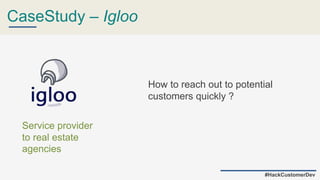 CaseStudy – Igloo
How to reach out to potential
customers quickly ?
Service provider
to real estate
agencies
#HackCustomerDev
 