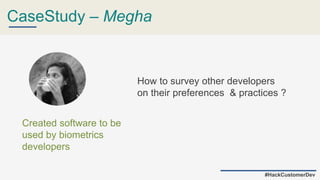 CaseStudy – Megha
How to survey other developers
on their preferences & practices ?
Created software to be
used by biometrics
developers
#HackCustomerDev
 