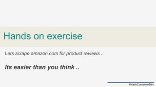 Hands on exercise
#HackCustomerDev
Lets scrape amazon.com for product reviews ..
Its easier than you think ..
 