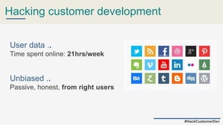 Hacking customer development
User data ..
Time spent online: 21hrs/week
Unbiased ..
Passive, honest, from right users
#HackCustomerDev
 