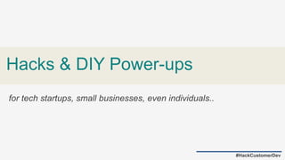 Hacks & DIY Power-ups
for tech startups, small businesses, even individuals..
#HackCustomerDev
 