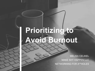 MELISA CELIKEL
MAKE SHT HAPPEN LLC
NETWORKING FOR A**HOLES
Prioritizing to
Avoid Burnout
 