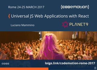 Rome 24-25 MARCH 2017
{ Universal JS Web Applications with React
Luciano Mammino
loige.link/codemotion-rome-2017
1
 
