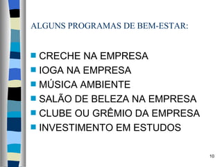 ALGUNS PROGRAMAS DE BEM-ESTAR: CRECHE NA EMPRESA IOGA NA EMPRESA MÚSICA AMBIENTE SALÃO DE BELEZA NA EMPRESA CLUBE OU GRÊMIO DA EMPRESA INVESTIMENTO EM ESTUDOS 