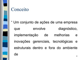 Conceito “  Um conjunto de ações de uma empresa que envolve diagnóstico, implementação de melhorias e inovações gerenciais, tecnológicas e estruturais dentro e fora do ambiente de 