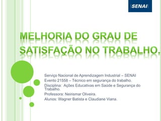 Serviço Nacional de Aprendizagem Industrial – SENAI
Evento 21558 – Técnico em segurança do trabalho.
Disciplina: Ações Educativas em Saúde e Segurança do
Trabalho.
Professora: Neirismar Oliveira.
Alunos: Wagner Batista e Claudiane Viana.
 