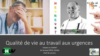 Qualité de vie au travail aux urgences
Utopie ou réalité?
Dr Arnaud DEPIL DUVAL
Chef de service
 