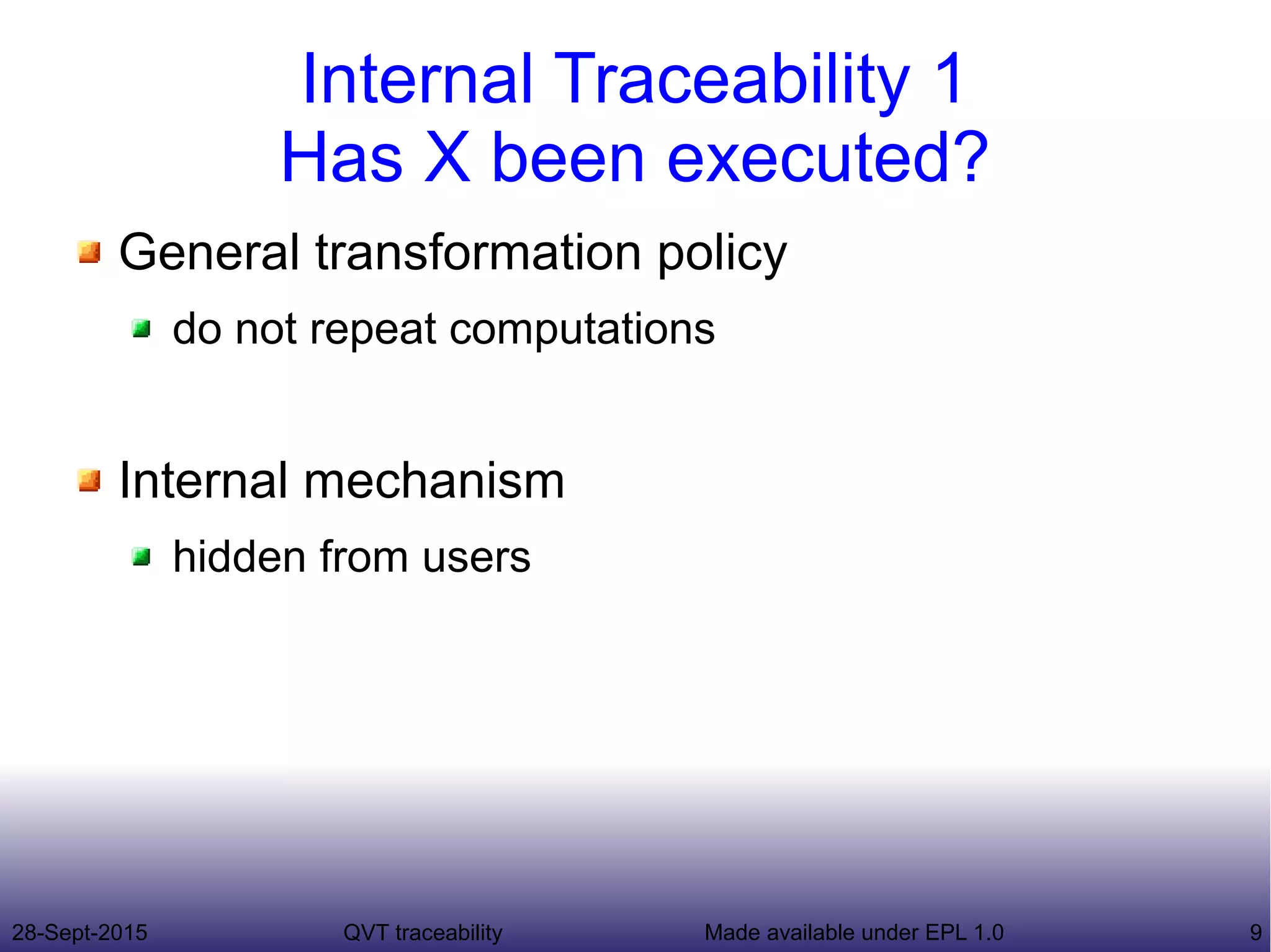 28-Sept-2015 QVT traceability 9Made available under EPL 1.0
Internal Traceability 1
Has X been executed?
General transformation policy
do not repeat computations
Internal mechanism
hidden from users
 