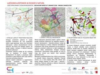 Projekt realizowany w ramach programu
Obywatele dla Demokracji, finansowanego z Funduszy EOG
Partnerstwo: Patronat:
Opracowanie:
2. ZAKRESY CYRKULACJI MIESZKAŃCÓW 3. PROJEKTOWANE FUNKCJE I POŁĄCZENIA MIĘDZY NIMI
UJEŚCISKO-ŁOSTOWICE W ZGODZIE Z NATURĄ
Istniejące przestrzenie publiczne to przede
wszystkim przestrzenie ulic oraz przestrzenie
zielone (ciągi spacerowe, tereny przy zbiornikach
retencyjnych i połacie niezabudowanych terenów
zielonych). Nie tworzą one spójnego systemu, nie
istnieje czytelna, intuicyjna w odbiorze hierarchia
przestrzeni publicznych.
Przestrzenie publiczne wydają się być wynikową
tego co powstanie w ramach działań
deweloperskich. W związku z powyższym ciężko
przewidzieć w jakiej kolejności która część dzielnicy
może stać się bardziej atrakcyjna.
Jedynym miejskim działaniem ku wygenerowaniu
potencjału przestrzeni publicznej było
zagospodarowanie terenów dookoła części
zbiorników retencyjnych.
ZIELEŃ MIEJSKA
USŁUGI, HANDEL, PASAŻE HANDLOWE
SPORT REKREACJA
KOMUNIKACJA, PRZYSTANKI I WĘZŁY INTEGRACYJNE
Wbrew tradycyjnemu planowaniu dzielnic, zgodnie z którym
szkielet przestrzeni publicznych był integralnie związany z
terenami zabudowanymi – Ujeścisko-Łostowice rozwija się
w sposób chaotyczny, w tempie i kolejności niemożliwej do
przewidzenia. Żeby zacząć zastanawiać się nad pożądanym
systemem przestrzeni publicznych w stale rozwijającej się
dzielnicy należy zaobserwować istniejące cyrkulacje
mieszkańców. Jednocześnie trzeba pamiętać, że ruchy te
mogą ulec zmianie przy każdym nowo powstałym
generatorze ruchu.
Mieszkańcy przedstawili główne trasy, którymi się poruszają,
co wykazało miejsca uczęszczane najbardziej. Pokazuje
również, że ul. Armii krajowej (trasa WZ) stanowi duża
barierę dzielącą dzielnicę na dwie części – północną i
południową. Faktyczne Ujeścisko w odbiorze mieszkańców
to teren na południe od trasy WZ.
Na kanwie istniejących cyrkulacji mieszkańcy określili
miejsca, w których widzieliby ważne przestrzenie
publiczne, określili także ich charakter. Mieszkańcy w
swoich rysunkach uwzględnili również miejskie plany
dotyczące planowanych ulic przelotowych i lokalizacji
jednego centrum usługowego zlokalizowanego na
skrzyżowaniu ulic: Bulońskiej, Warszawskiej i
Jabłoniowej, co może wskazywać na brak wiary w
możliwość zmiany miejskich planów.
Z rysunków można również wywnioskować, że wśród
mieszkańców dzielnicy istnieje potrzeba
wielofunkcyjnych przestrzeni publicznych.
CZĘŚĆ OPRACOWANIA Z UDZIAŁEM MIESZKAŃCÓW – DZIELNICOWE WARSZTATY URBANISTYCZNE – WNIOSKI Z WARSZTATÓW
1. ISTNIEJĄCY „SZKIELET” PRZESTRZENI PUBLICZNEJ
 