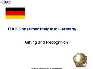 1
1© 2014 ITAP International, Inc. All Rights Reserved.
ITAP Consumer Insights: Germany
Gifting and Recognition
 