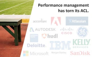 Performance management
has torn its ACL.
 