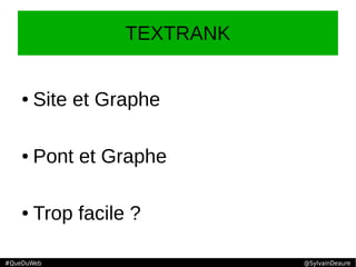 TEXTRANK
● Site et Graphe
● Pont et Graphe
● Trop facile ?
#QueDuWeb @SylvainDeaure
 