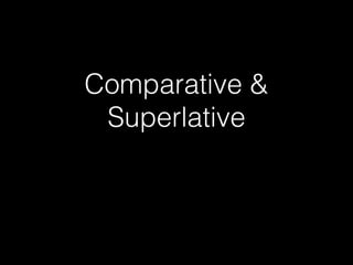Comparative &
Superlative
 