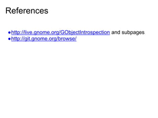 References
●http://live.gnome.org/GObjectIntrospection and subpages
●http://git.gnome.org/browse/
 