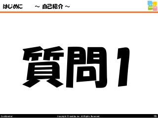 16Copyright © mediba inc. All Rights Reserved.Confidential
はじめに ～ 自己紹介 ～
質問1
 