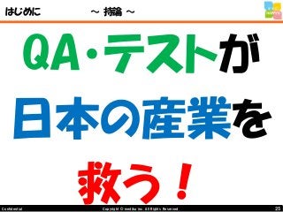25Copyright © mediba inc. All Rights Reserved.Confidential
はじめに ～ 持論 ～
QA・テストが
日本の産業を
救う！
 
