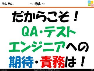 27Copyright © mediba inc. All Rights Reserved.Confidential
はじめに ～ 持論 ～
だからこそ！
QA・テスト
エンジニアへの
期待・責務は！
 