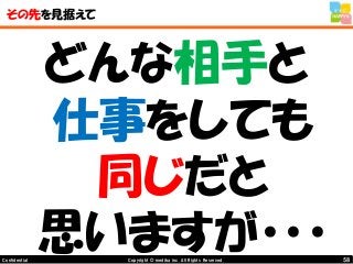 58Copyright © mediba inc. All Rights Reserved.Confidential
その先を見据えて
どんな相手と
仕事をしても
同じだと
思いますが・・・
 