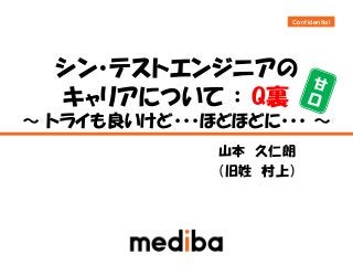 Ｃｏｎｆｉｄｅｎｔｉａｌ
シン・テストエンジニアの
キャリアについて ： Q裏
～ トライも良いけど・・・ほどほどに・・・ ～
山本 久仁朗
（旧姓 村上）
 